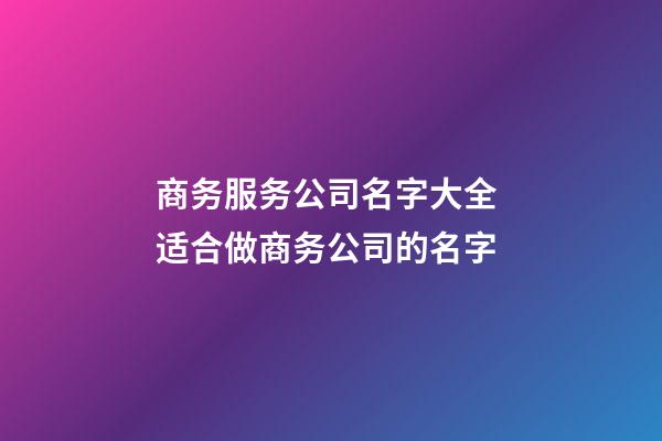 商务服务公司名字大全 适合做商务公司的名字-第1张-公司起名-玄机派